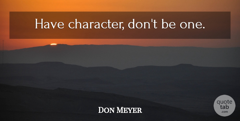 Don Meyer Quote About Basketball, Character: Have Character Dont Be One...