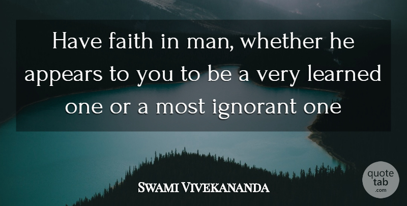Swami Vivekananda Quote About Men, Ignorant, Have Faith: Have Faith In Man Whether...