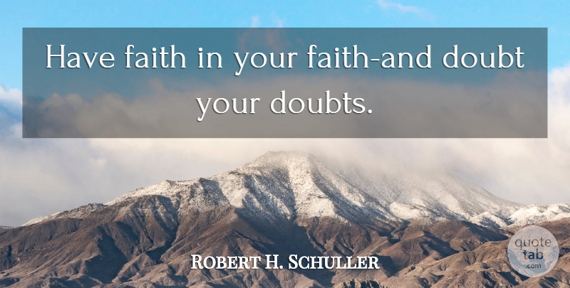 Robert H. Schuller Quote About Faith, Doubt, Have Faith: Have Faith In Your Faith...