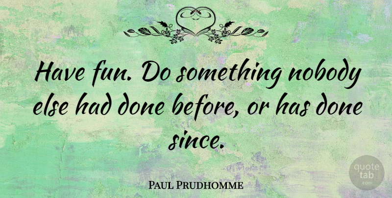 Paul Prudhomme Quote About Fun, Having Fun, Done: Have Fun Do Something Nobody...
