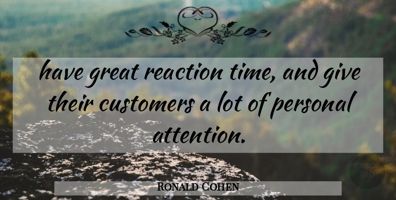 Ronald Cohen Quote About Customers, Great, Personal, Reaction: Have Great Reaction Time And...