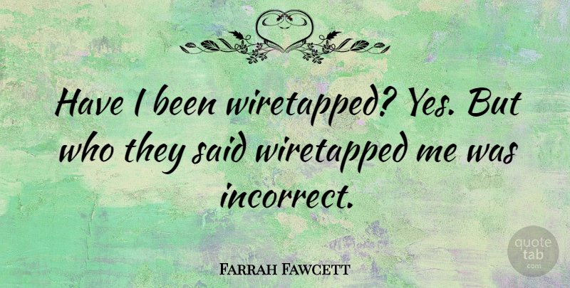 Farrah Fawcett Quote About Said, They Said: Have I Been Wiretapped Yes...