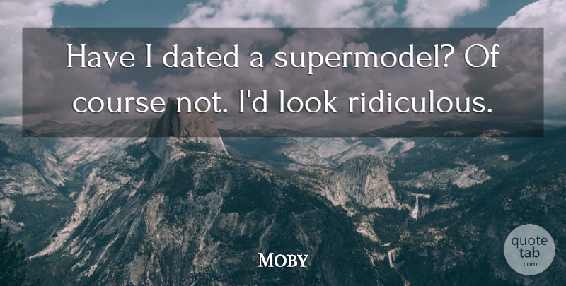 Moby Quote About Looks, Ridiculous, Supermodel: Have I Dated A Supermodel...