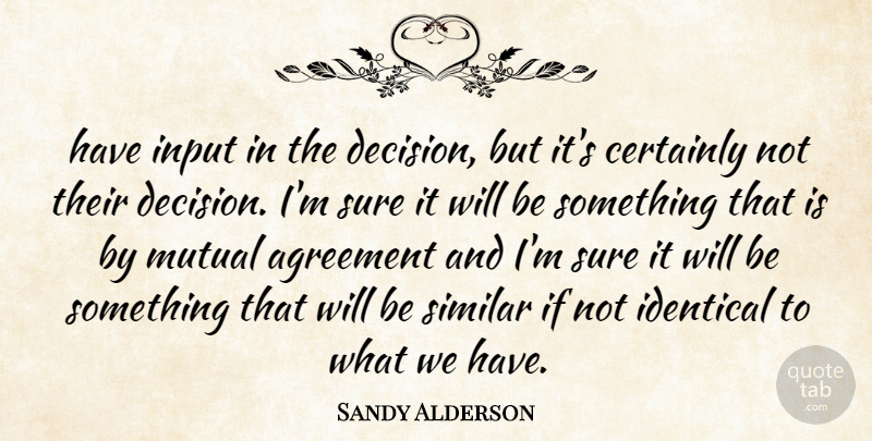 Sandy Alderson Quote About Agreement, Certainly, Identical, Input, Mutual: Have Input In The Decision...