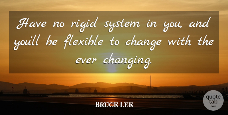 Bruce Lee Quote About Flexible: Have No Rigid System In...