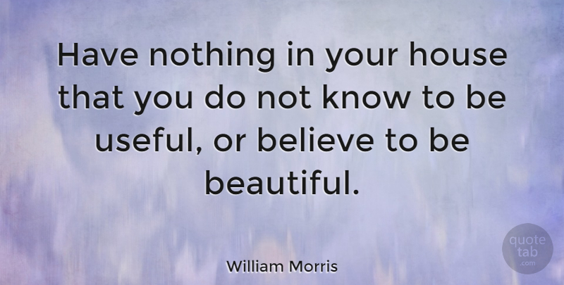 William Morris: Have Nothing In Your House That You Do Not Know To Be... | Quotetab