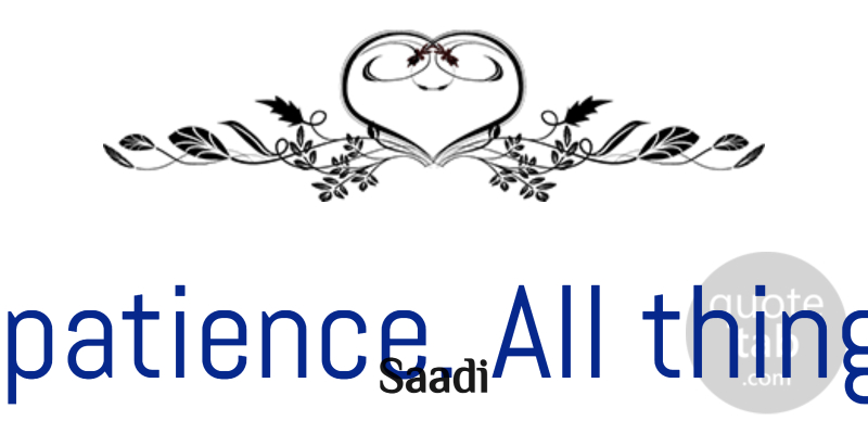 Saadi Quote About Patience, Difficult And Easy, Patience And Love: Have Patience All Things Are...