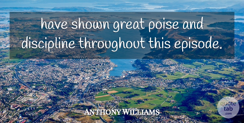 Anthony Williams Quote About Discipline, Great, Poise, Shown, Throughout: Have Shown Great Poise And...