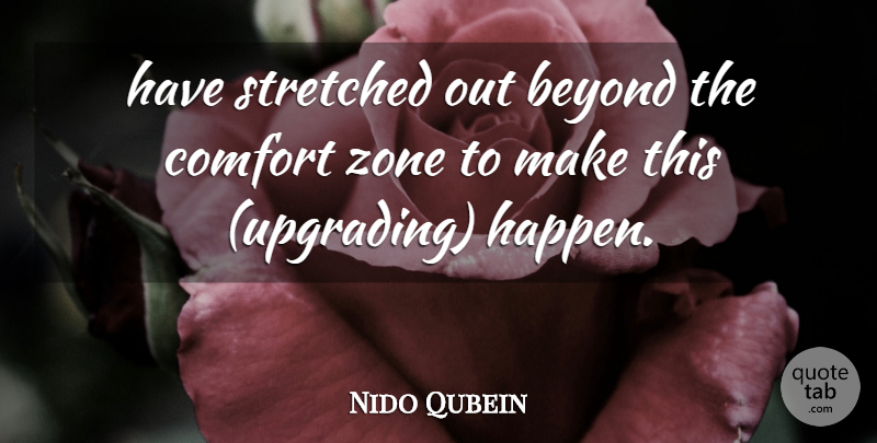 Nido Qubein Quote About Beyond, Comfort, Stretched, Zone: Have Stretched Out Beyond The...