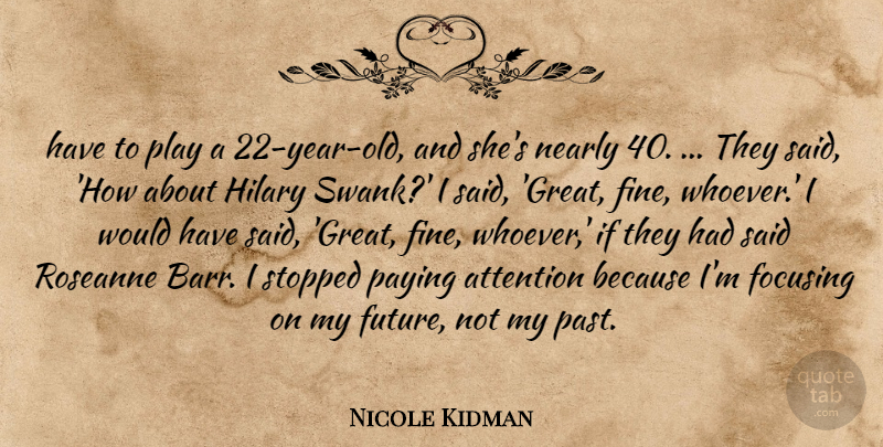 Nicole Kidman Quote About Attention, Focusing, Hilary, Nearly, Paying: Have To Play A 22...
