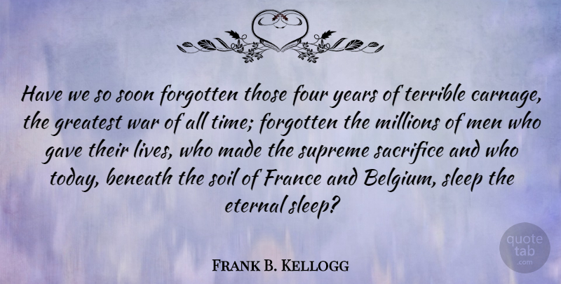 Frank B. Kellogg Quote About Beneath, Eternal, Forgotten, Four, France: Have We So Soon Forgotten...