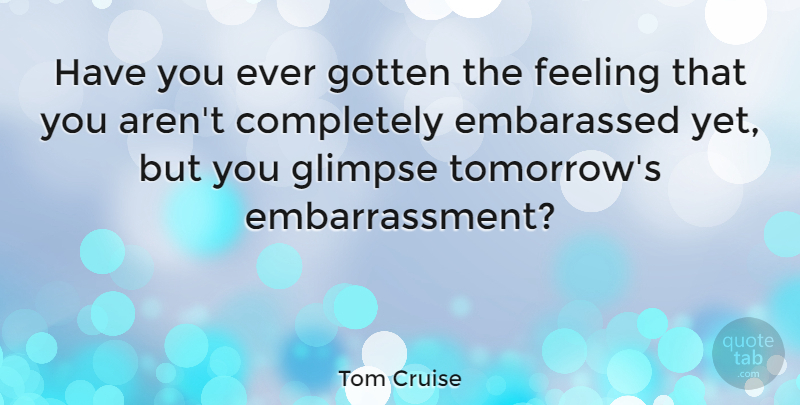 Tom Cruise Quote About Feelings, Glimpse, Tomorrow: Have You Ever Gotten The...