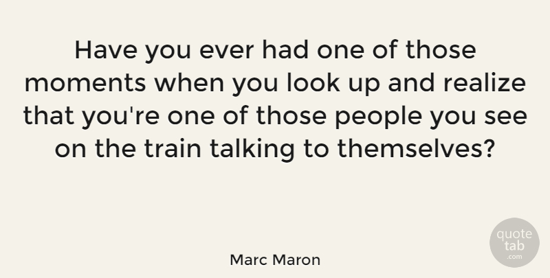 Marc Maron Quote About Funny, Humor, Talking: Have You Ever Had One...