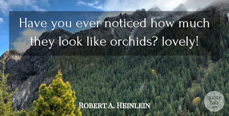 Robert A. Heinlein Quote About Orchids, Lovely, Looks: Have You Ever Noticed How...