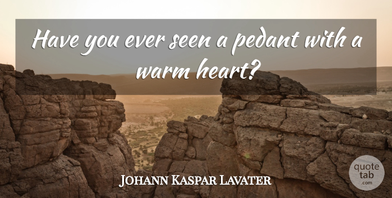 Johann Kaspar Lavater Quote About War, Heart, Pedants: Have You Ever Seen A...