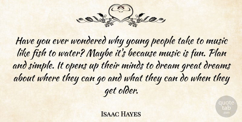 Isaac Hayes Quote About Dream, Fun, Simple: Have You Ever Wondered Why...