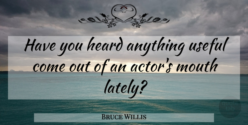 Bruce Willis Quote About Mouths, Actors, Heard: Have You Heard Anything Useful...