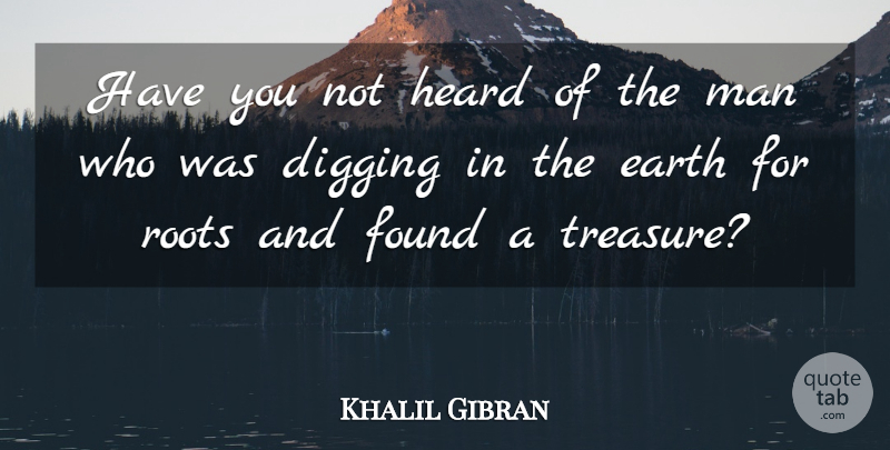 Khalil Gibran Quote About Men, Roots, Treasure: Have You Not Heard Of...