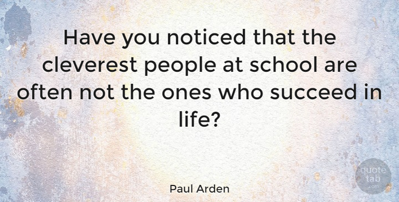 Paul Arden Quote About School, People, Succeed: Have You Noticed That The...