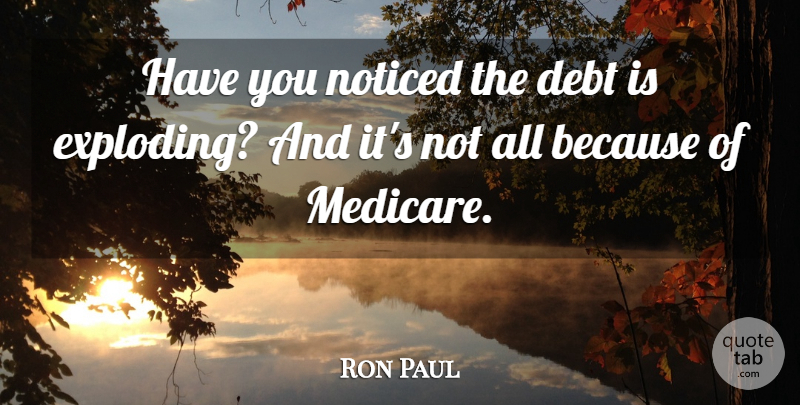 Ron Paul Quote About Debt, Medicare, Exploding: Have You Noticed The Debt...