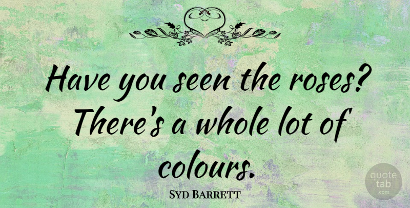 Syd Barrett Quote About Rose, Colour, Whole: Have You Seen The Roses...