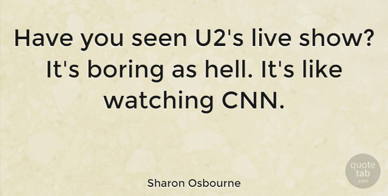 Sharon Osbourne Quote About Cnn, Boring, Hell: Have You Seen U2s Live...