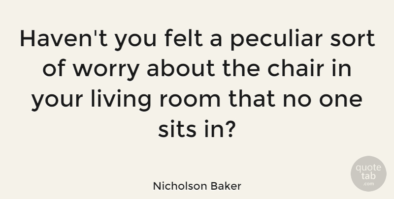 Nicholson Baker Quote About Worry, Rooms, Peculiar: Havent You Felt A Peculiar...