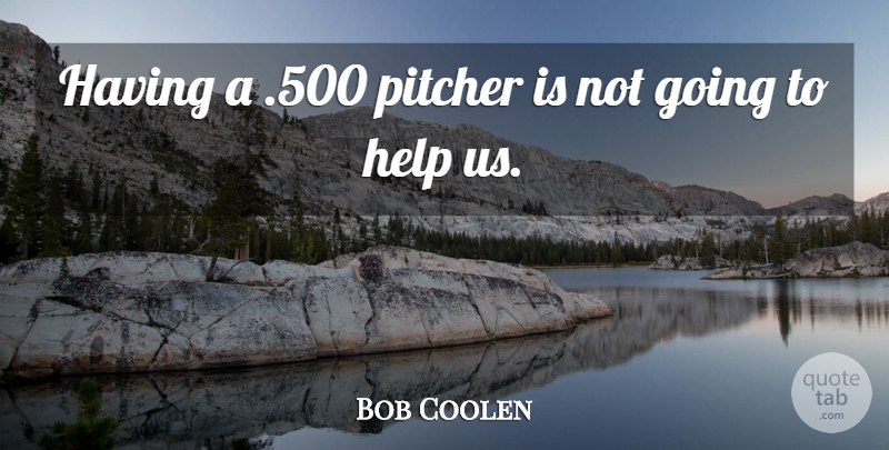 Bob Coolen Quote About Help, Pitcher: Having A 500 Pitcher Is...