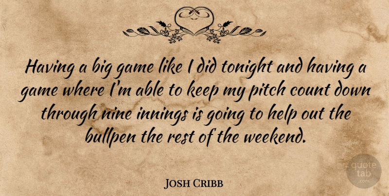 Josh Cribb Quote About Bullpen, Count, Game, Help, Innings: Having A Big Game Like...