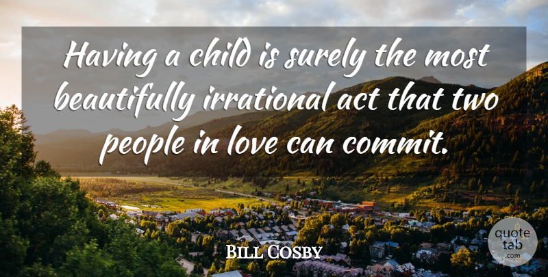 Bill Cosby Quote About Motivational, Baby, Children: Having A Child Is Surely...