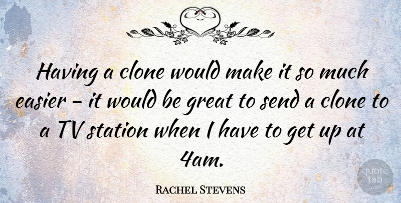 Rachel Stevens Quote About Tvs, Would Be, Get Up: Having A Clone Would Make...