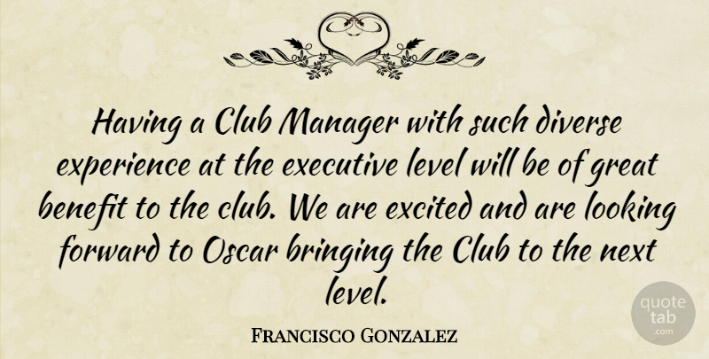 Francisco Gonzalez Quote About Benefit, Bringing, Club, Diverse, Excited: Having A Club Manager With...