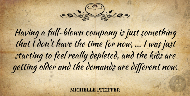 Michelle Pfeiffer Quote About Company, Demands, Kids, Older, Starting: Having A Full Blown Company...