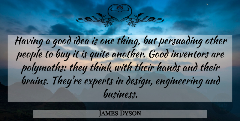 James Dyson Quote About Thinking, Engineering, Hands: Having A Good Idea Is...