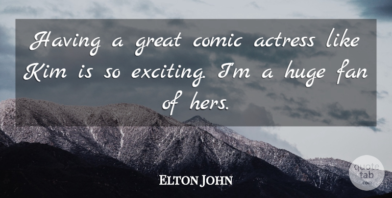 Elton John Quote About Actress, Comic, Fan, Great, Huge: Having A Great Comic Actress...