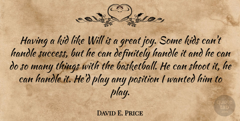 David E. Price Quote About Definitely, Great, Handle, Kid, Kids: Having A Kid Like Will...