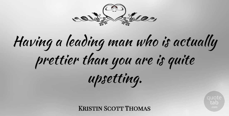 Kristin Scott Thomas Quote About Men, Upset: Having A Leading Man Who...