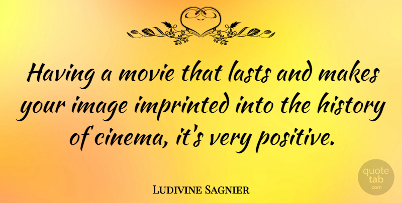 Ludivine Sagnier Quote About Cinema, Lasts, Very Positive: Having A Movie That Lasts...