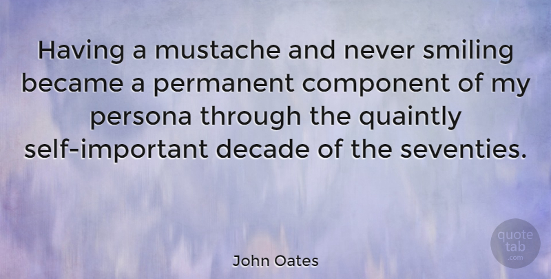 John Oates Quote About Became, Component, Decade, Persona: Having A Mustache And Never...