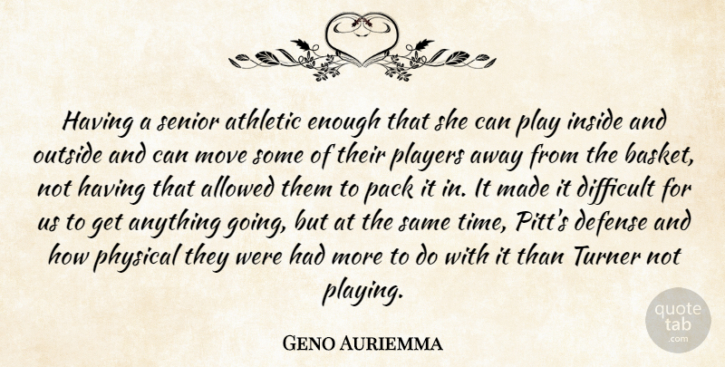 Geno Auriemma Quote About Allowed, Athletic, Defense, Difficult, Inside: Having A Senior Athletic Enough...