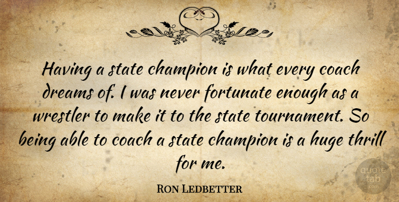 Ron Ledbetter Quote About Champion, Coach, Dreams, Fortunate, Huge: Having A State Champion Is...