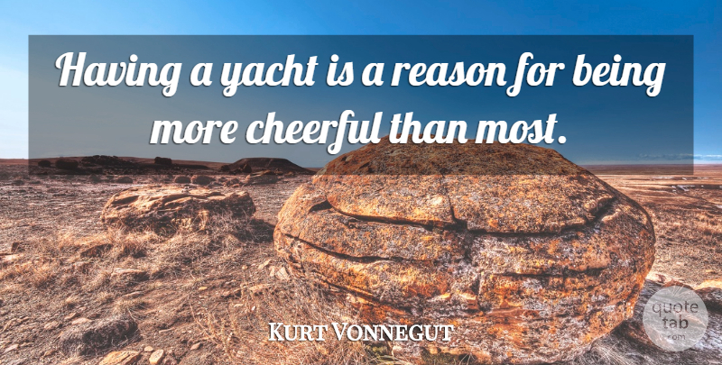 Kurt Vonnegut Quote About Cheerful, Reason, Yacht: Having A Yacht Is A...