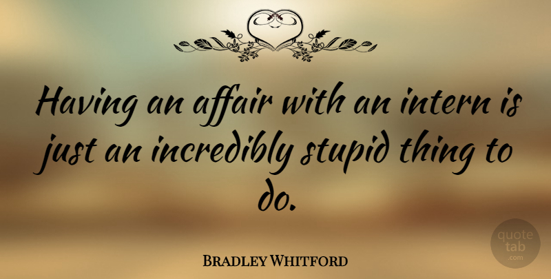 Bradley Whitford Quote About Stupid, Affair, Things To Do: Having An Affair With An...