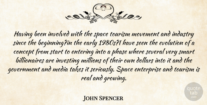 John Spencer Quote About Concept, Dollars, Early, Entering, Enterprise: Having Been Involved With The...