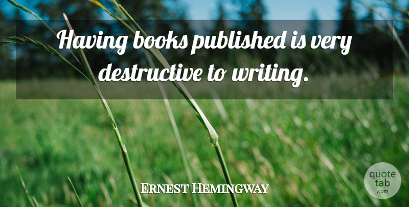 Ernest Hemingway Quote About Book, Writing, Destructive: Having Books Published Is Very...