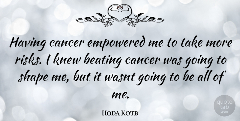 Hoda Kotb Quote About Cancer, Risk, Shapes: Having Cancer Empowered Me To...