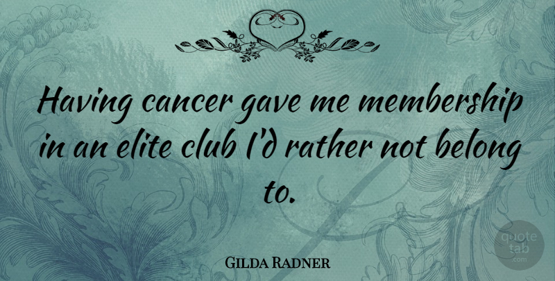 Gilda Radner Quote About Cancer, Membership, Clubs: Having Cancer Gave Me Membership...