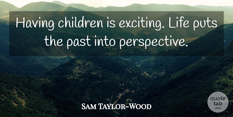 Sam Taylor-Wood Quote About Children, Past, Perspective: Having Children Is Exciting Life...