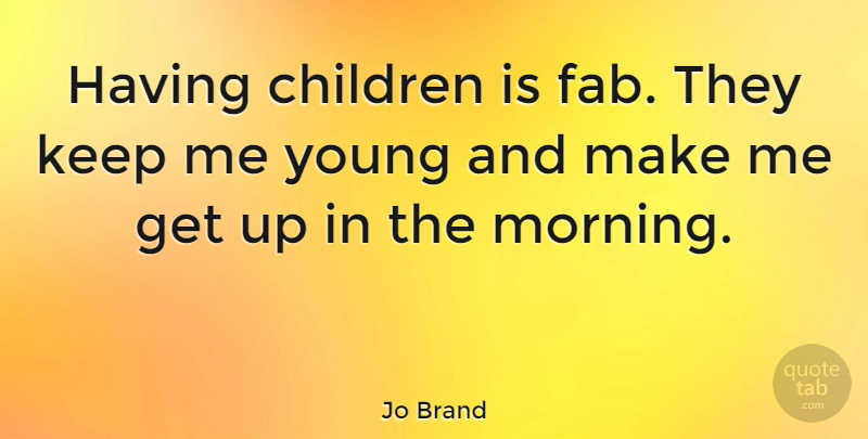 Jo Brand Quote About Morning, Children, Get Up: Having Children Is Fab They...