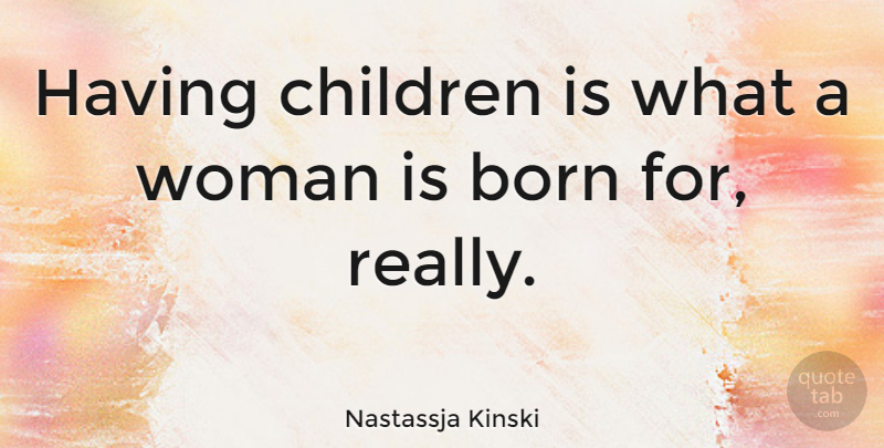 Nastassja Kinski Quote About Children, Born, Having Children: Having Children Is What A...